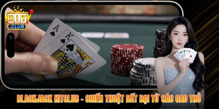 Blackjack Hitclub - Chiến Thuật Bất Bại Từ Các Cao Thủ 4 Blackjack Hitclub