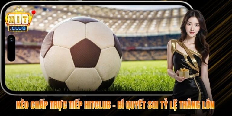 Kèo Chấp Trực Tiếp Hitclub – Bí Quyết Soi Tỷ Lệ Thắng Lớn 7 Kèo Chấp Trực Tiếp Hitclub