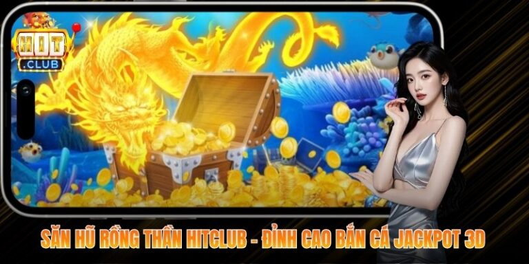 Săn Hũ Rồng Thần Hitclub - Đỉnh Cao Bắn Cá Jackpot 3D 10 Săn Hũ Rồng Thần Hitclub